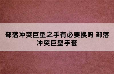 部落冲突巨型之手有必要换吗 部落冲突巨型手套